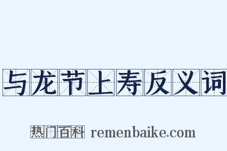 与龙节上寿反义词是什么意思的图片